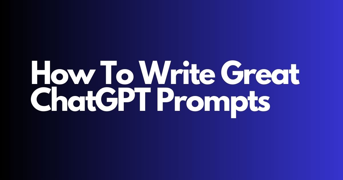 ChatGPT, How To Write Good Prompts